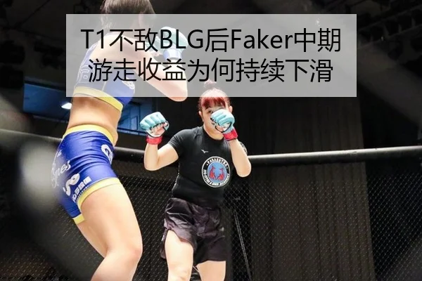 T1不敌BLG后Faker中期游走收益为何持续下滑
