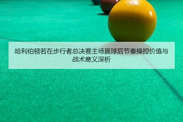哈利伯顿若在步行者总决赛主场赢球后节奏操控价值与战术意义深析