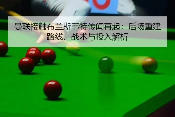 曼联接触布兰斯韦特传闻再起：后场重建路线、战术与投入解析